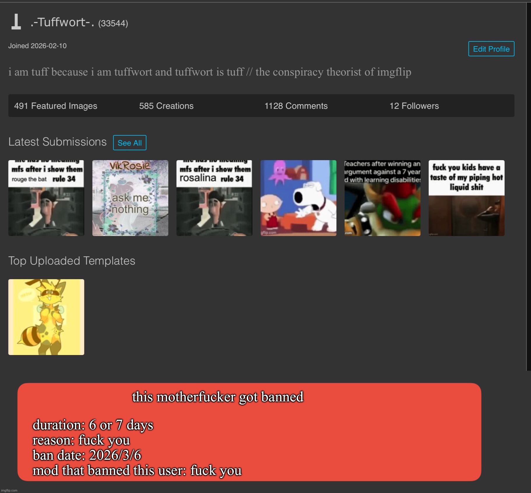 concept for an idea i had for how we could know if someone is sitebanned | duration: 6 or 7 days
reason: fuck you
ban date: 2026/3/6
mod that banned this user: fuck you this motherfucker got banned | made w/ Imgflip meme maker