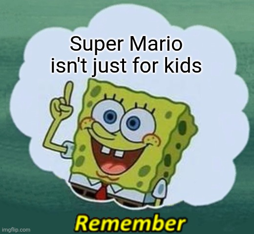 Mario's target audience | Super Mario isn't just for kids | image tagged in remember,mario,nintendo | made w/ Imgflip meme maker