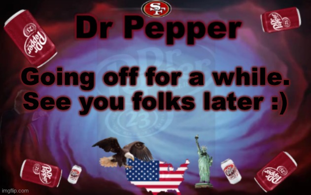 Byebyeeee | Going off for a while. See you folks later :) | image tagged in dr pepper announcment | made w/ Imgflip meme maker