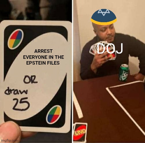 UNO Draw 25 Cards Meme | DOJ; ARREST EVERYONE IN THE EPSTEIN FILES | image tagged in memes,uno draw 25 cards,political meme,why are you reading the tags | made w/ Imgflip meme maker