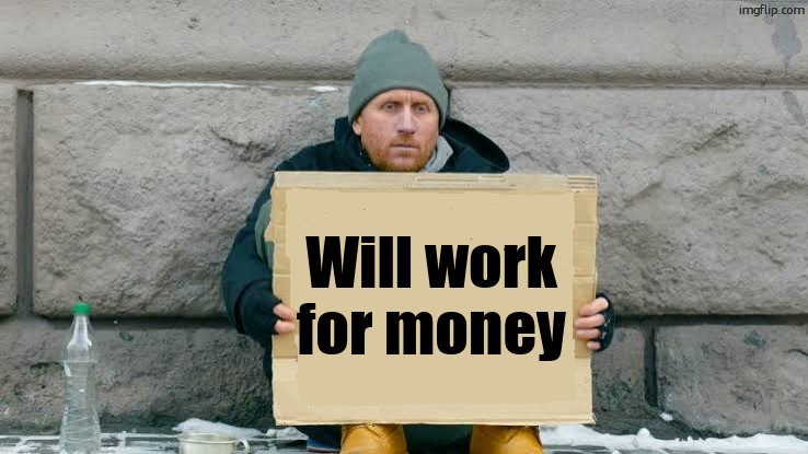 will work for | Will work for money | image tagged in will work for | made w/ Imgflip meme maker