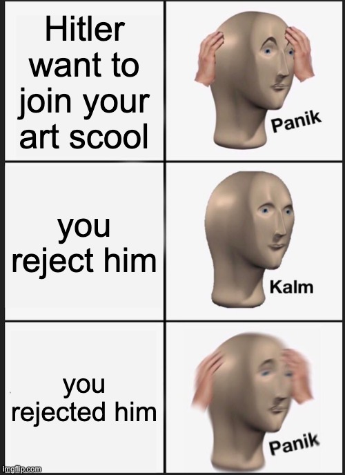 Hitler joins your art school | Hitler want to join your art scool; you reject him; you rejected him | image tagged in memes,panik kalm panik | made w/ Imgflip meme maker