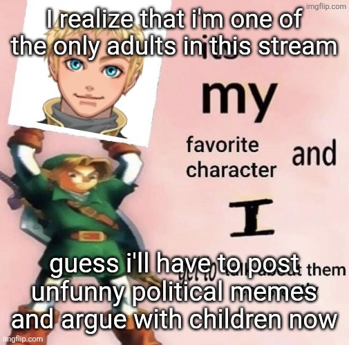 unc | I realize that i'm one of the only adults in this stream; guess i'll have to post unfunny political memes and argue with children now | image tagged in starfruit is my favorite character and i get to talk about him | made w/ Imgflip meme maker