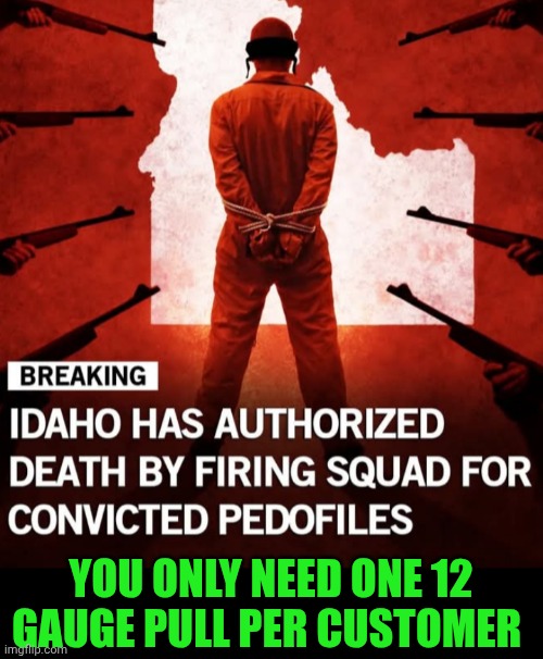 Funny | YOU ONLY NEED ONE 12 GAUGE PULL PER CUSTOMER | image tagged in funny,politics,pedophile,execution,shotgun,one | made w/ Imgflip meme maker