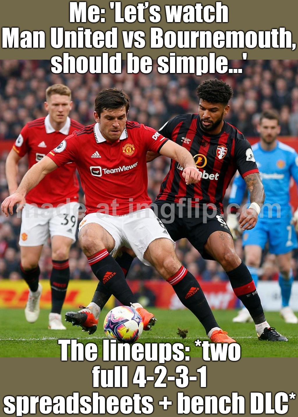 Me: "Surely this will be a normal, low-stress match." | Me: 'Let’s watch Man United vs Bournemouth, should be simple…'; The lineups: *two full 4-2-3-1 spreadsheets + bench DLC* | image tagged in soccer,football,sports,match,game,sports fans | made w/ Imgflip meme maker