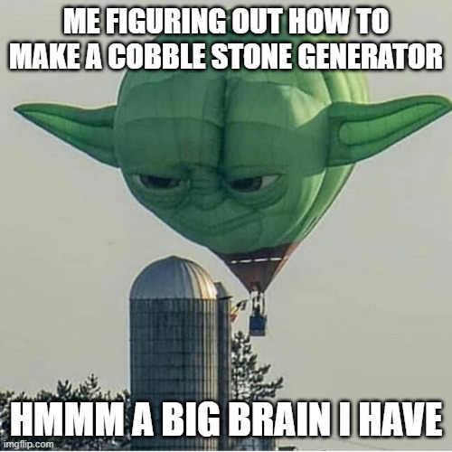 Yoda Balloon | ME FIGURING OUT HOW TO MAKE A COBBLE STONE GENERATOR; HMMM A BIG BRAIN I HAVE | image tagged in yoda balloon | made w/ Imgflip meme maker