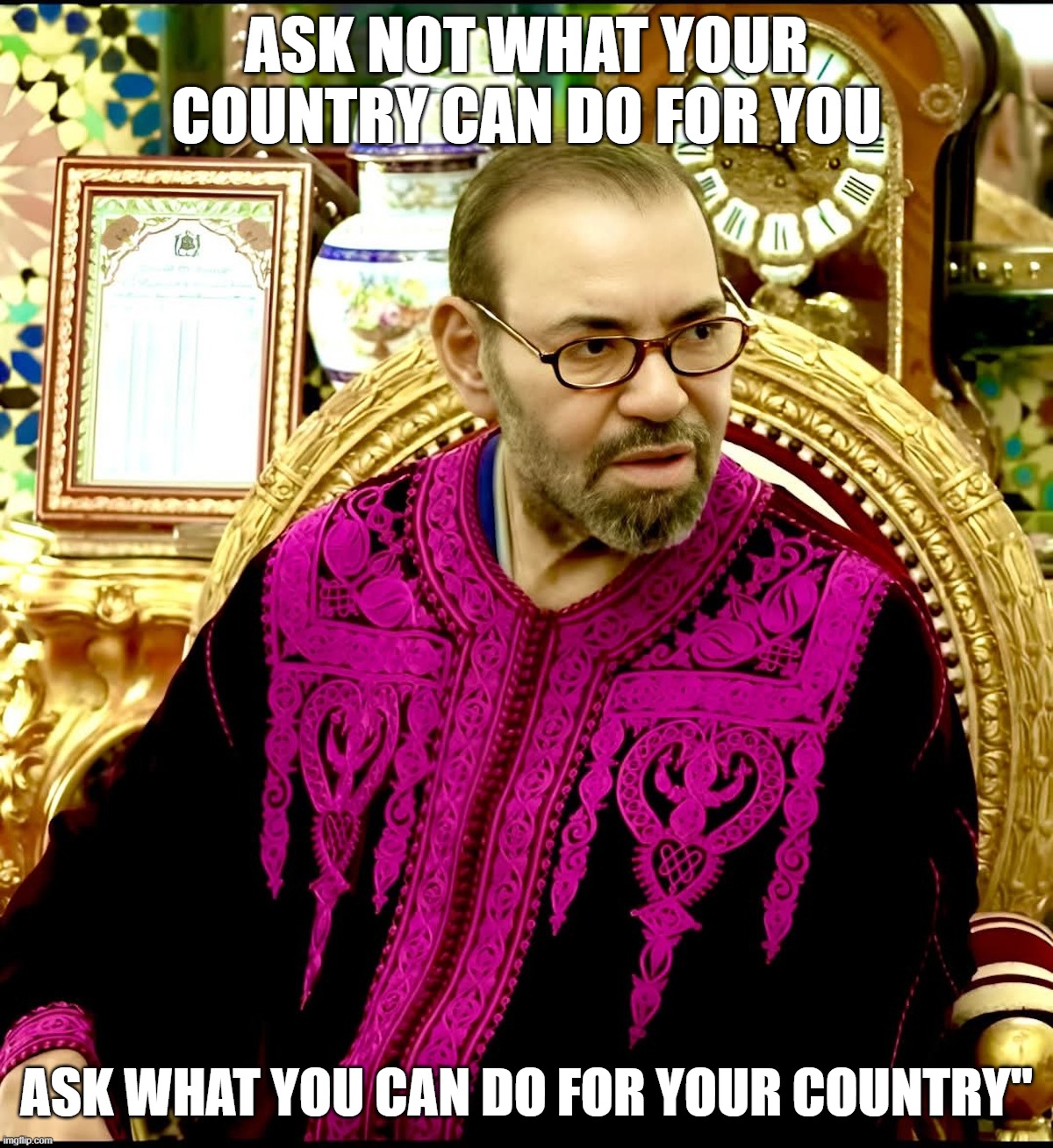 KING OF MOROCCO | ASK NOT WHAT YOUR COUNTRY CAN DO FOR YOU; ASK WHAT YOU CAN DO FOR YOUR COUNTRY" | image tagged in politics | made w/ Imgflip meme maker