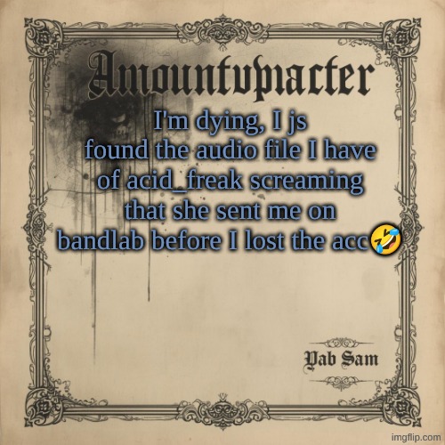 Sams Luxembourgish Temp:3 | I'm dying, I js found the audio file I have of acid_freak screaming that she sent me on bandlab before I lost the acc🤣 | image tagged in sams luxembourgish temp 3 | made w/ Imgflip meme maker
