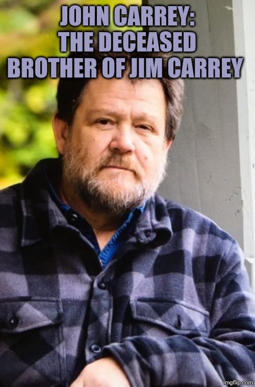 John Carrey | JOHN CARREY: THE DECEASED BROTHER OF JIM CARREY | image tagged in john carrey | made w/ Imgflip meme maker