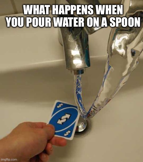 Real | WHAT HAPPENS WHEN YOU POUR WATER ON A SPOON | image tagged in uno reverse card | made w/ Imgflip meme maker