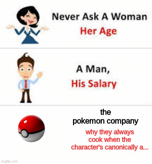 i don't even need to say it and you already know | the pokemon company; why they always cook when the character's canonically a... | image tagged in never ask a woman her age,pokemon,memes | made w/ Imgflip meme maker
