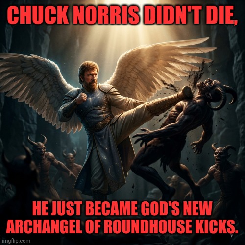 CHUCK NORRIS DIDN'T DIE, HE JUST BECAME GOD'S NEW ARCHANGEL OF ROUNDHOUSE KICKS. | made w/ Imgflip meme maker