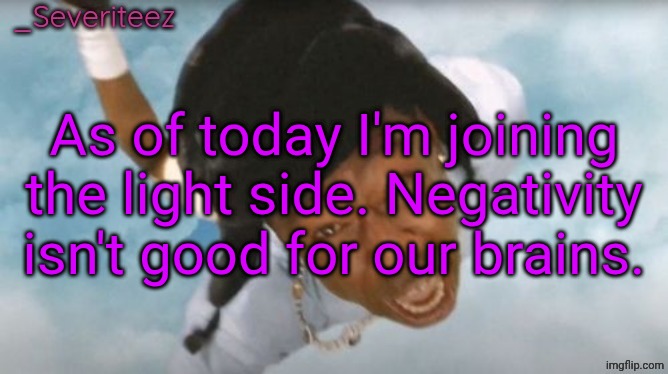 Severiteez Tyler the uncreative announcement template | As of today I'm joining the light side. Negativity isn't good for our brains. | image tagged in severiteez tyler the uncreative announcement template | made w/ Imgflip meme maker