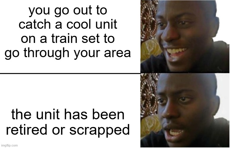 Disappointed Black Guy | you go out to catch a cool unit on a train set to go through your area; the unit has been retired or scrapped | image tagged in disappointed black guy | made w/ Imgflip meme maker