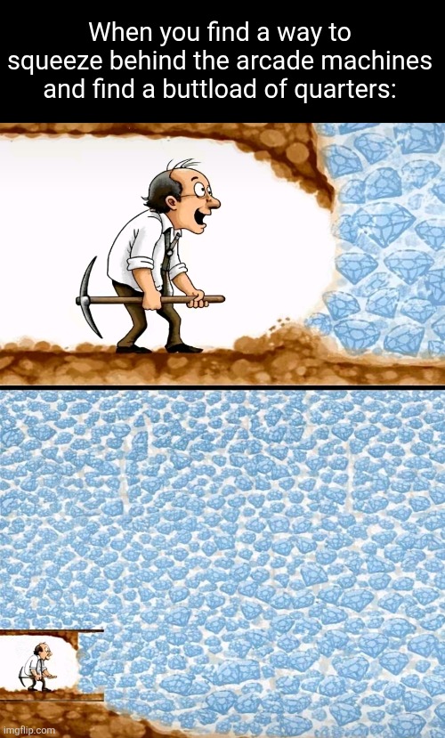 It always felt like such a jackpot | When you find a way to squeeze behind the arcade machines and find a buttload of quarters: | image tagged in arcade,arcade games,quarters,relatable,money,memes | made w/ Imgflip meme maker