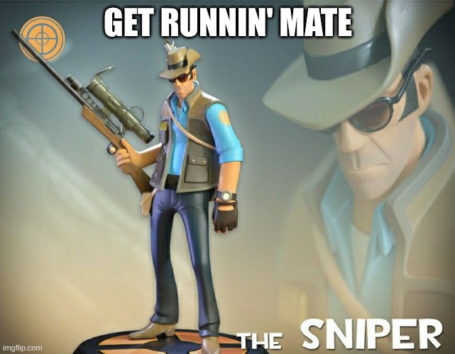 GET RUNNIN' MATE | image tagged in the sniper | made w/ Imgflip meme maker