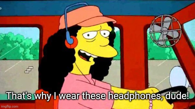 Totally RadvBus Driver | That's why I wear these headphones, dude! | image tagged in totally radvbus driver | made w/ Imgflip meme maker