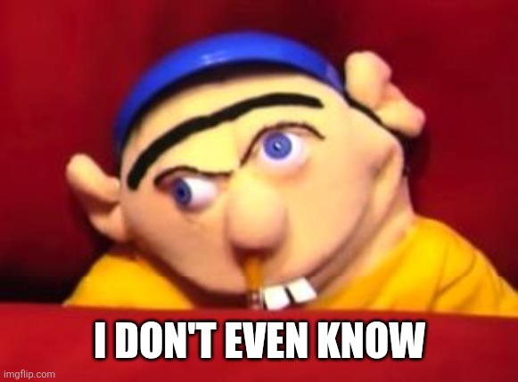 Jeffy | I DON'T EVEN KNOW | image tagged in jeffy | made w/ Imgflip meme maker