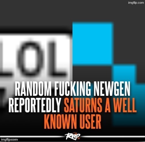 newgen reportedly saturns well known user | image tagged in newgen reportedly saturns well known user | made w/ Imgflip meme maker