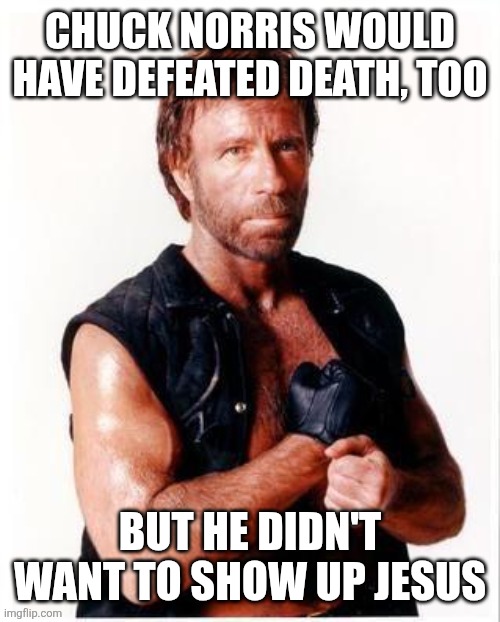 RIP Chuck Norris | CHUCK NORRIS WOULD HAVE DEFEATED DEATH, TOO; BUT HE DIDN'T WANT TO SHOW UP JESUS | image tagged in memes,chuck norris flex,chuck norris | made w/ Imgflip meme maker