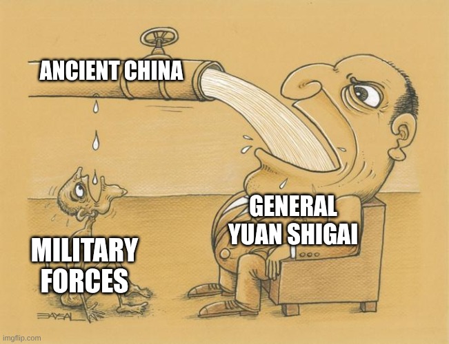 Greedy Pipe Man | ANCIENT CHINA; GENERAL YUAN SHIGAI; MILITARY FORCES | image tagged in greedy pipe man | made w/ Imgflip meme maker