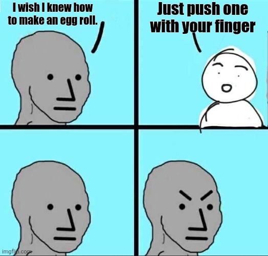 NPC Meme | Just push one with your finger; I wish I knew how to make an egg roll. | image tagged in npc meme,food for thought,food memes,chinese food | made w/ Imgflip meme maker
