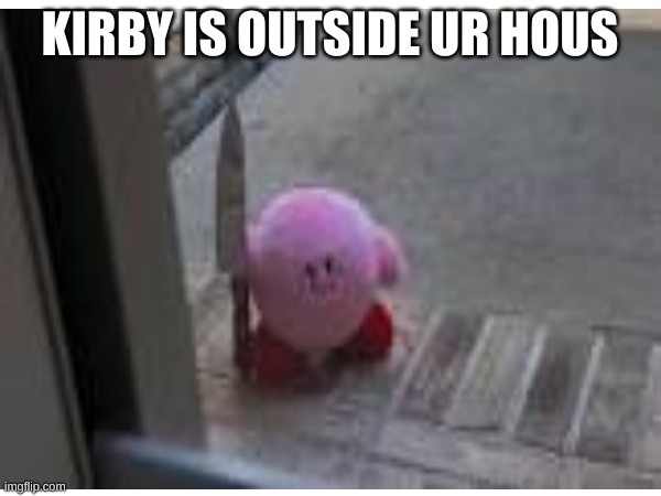 KIRBY IS OUTSIDE UR HOUS | made w/ Imgflip meme maker