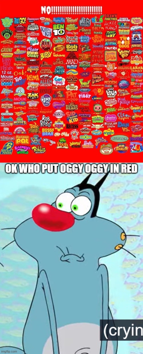 (i can't say his name)'s worst shows funeral in the comments | OK WHO PUT OGGY OGGY IN RED | image tagged in can't say user's name 's worst shows funeral | made w/ Imgflip meme maker