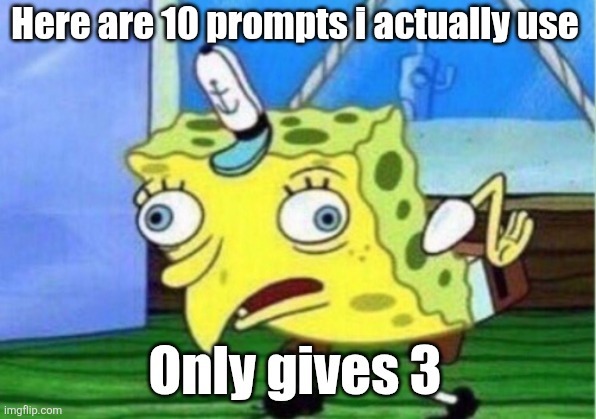 Mocking Spongebob Meme | Here are 10 prompts i actually use; Only gives 3 | image tagged in memes,mocking spongebob | made w/ Imgflip meme maker