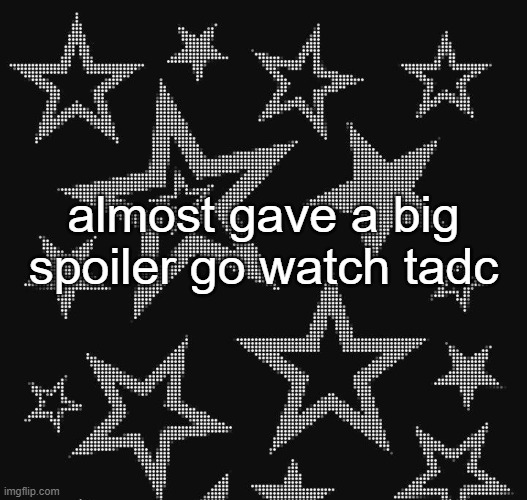 Justee temp | almost gave a big spoiler go watch tadc | image tagged in justee temp | made w/ Imgflip meme maker