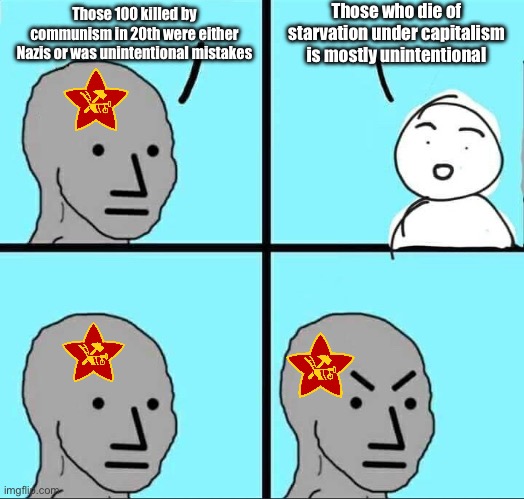 Commies are stupid. | Those who die of starvation under capitalism is mostly unintentional; Those 100 killed by communism in 20th were either Nazis or was unintentional mistakes | image tagged in npc meme,communism and capitalism,capitalism,starvation,communism,communists | made w/ Imgflip meme maker