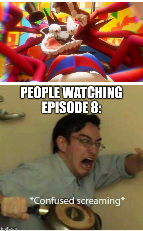 go watch episode 8, then come back | PEOPLE WATCHING EPISODE 8: | image tagged in confused screaming,the amazing digital circus | made w/ Imgflip meme maker