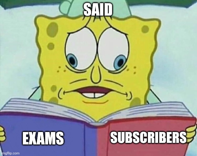 Me when exams but focused on other things | SAID; SUBSCRIBERS; EXAMS | image tagged in cross eyed spongebob | made w/ Imgflip meme maker