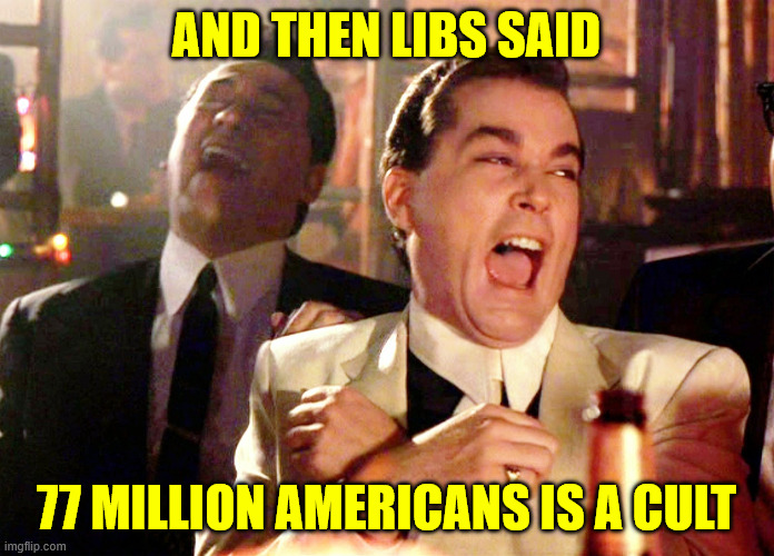 Good Fellas Hilarious Meme | AND THEN LIBS SAID 77 MILLION AMERICANS IS A CULT | image tagged in memes,good fellas hilarious | made w/ Imgflip meme maker