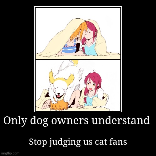 Dog Owners Know | Only dog owners understand | Stop judging us cat fans | image tagged in funny,demotivationals,dogs,dog memes,crazy | made w/ Imgflip demotivational maker