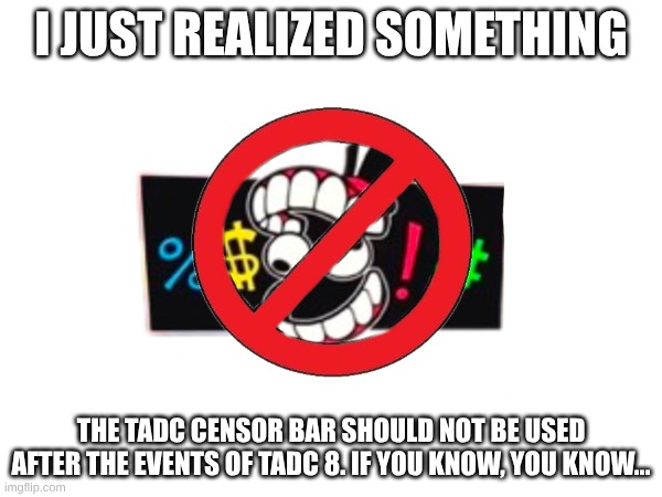 REALIZATION ABOUT THE RULES | I JUST REALIZED SOMETHING; THE TADC CENSOR BAR SHOULD NOT BE USED AFTER THE EVENTS OF TADC 8. IF YOU KNOW, YOU KNOW... | image tagged in memes,realization | made w/ Imgflip meme maker