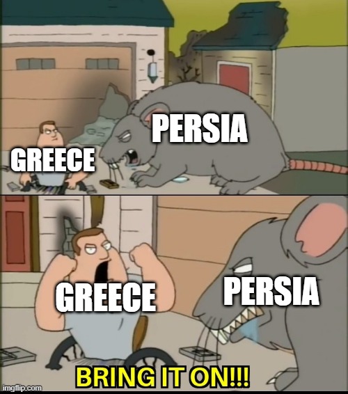The Greco-Persian Wars In A Nutshell | PERSIA; GREECE; PERSIA; GREECE | image tagged in bring it on,joe swanson vs rat,greece,persia,greco-persian wars,history | made w/ Imgflip meme maker