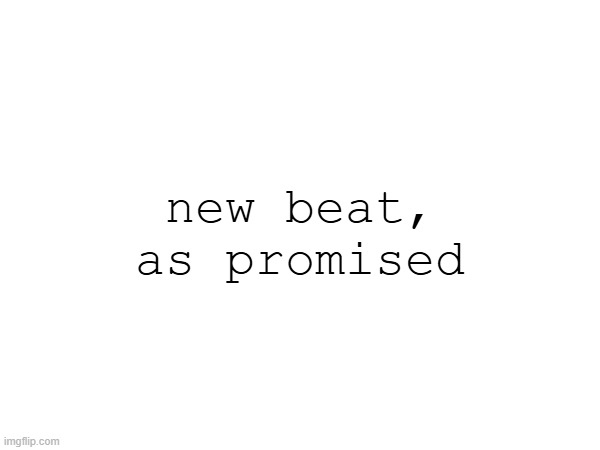 new beat, as promised | made w/ Imgflip meme maker