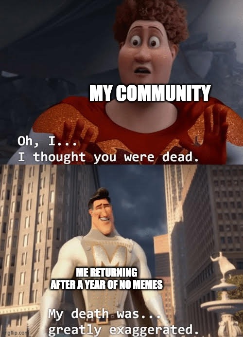 Y'all thought i was dead | MY COMMUNITY; ME RETURNING AFTER A YEAR OF NO MEMES | image tagged in my death was greatly exaggerated,fun,imgflip,return of the king | made w/ Imgflip meme maker