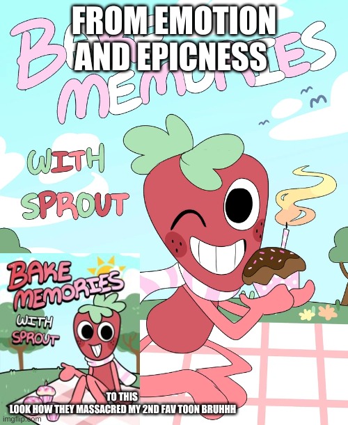 guys i'm i wrong | FROM EMOTION AND EPICNESS; TO THIS 
LOOK HOW THEY MASSACRED MY 2ND FAV TOON BRUHHH | image tagged in bake memories with sprout old | made w/ Imgflip meme maker