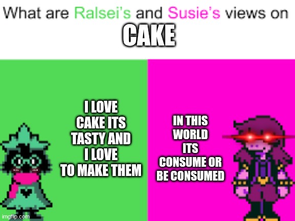 yay cake | CAKE; IN THIS WORLD ITS CONSUME OR BE CONSUMED; I LOVE CAKE ITS TASTY AND I LOVE TO MAKE THEM | image tagged in ralsei and susie,gaming,deltarune | made w/ Imgflip meme maker