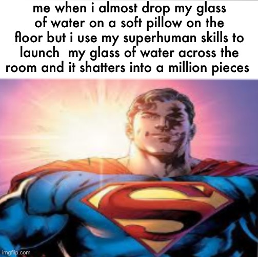 Superman starman meme | me when i almost drop my glass of water on a soft pillow on the floor but i use my superhuman skills to launch  my glass of water across the room and it shatters into a million pieces | image tagged in superman starman meme | made w/ Imgflip meme maker