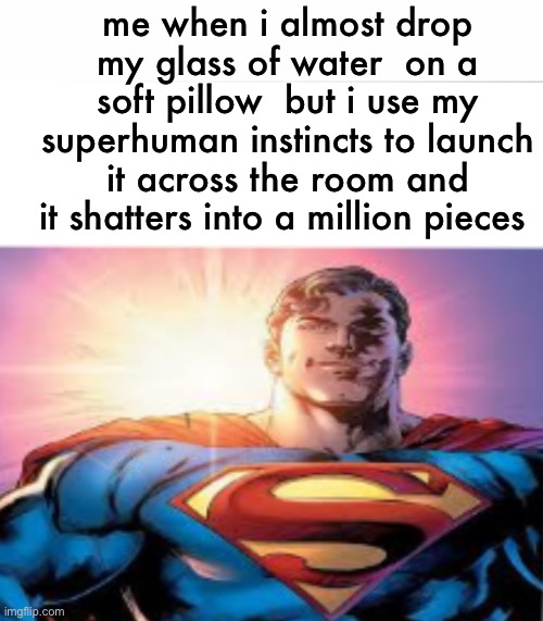 Superman starman meme | me when i almost drop my glass of water  on a soft pillow  but i use my superhuman instincts to launch it across the room and it shatters into a million pieces | image tagged in superman starman meme | made w/ Imgflip meme maker