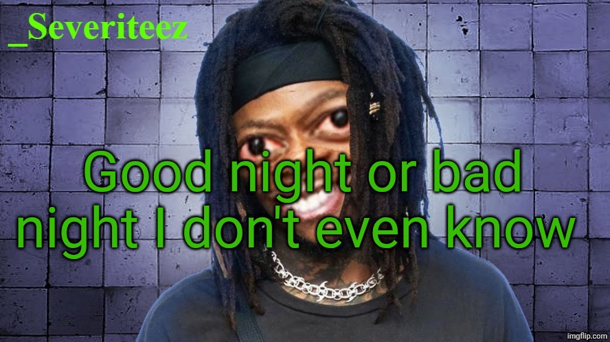 Severiteez JIDeez nutz announcement template | Good night or bad night I don't even know | image tagged in severiteez jideez nutz announcement template | made w/ Imgflip meme maker
