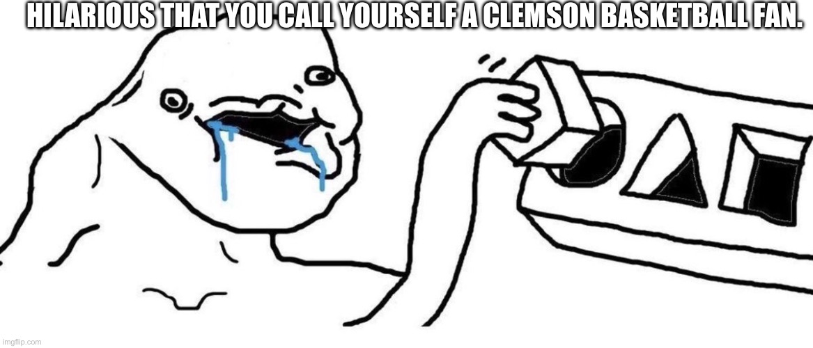 Brainlet blocks | HILARIOUS THAT YOU CALL YOURSELF A CLEMSON BASKETBALL FAN. | image tagged in brainlet blocks | made w/ Imgflip meme maker