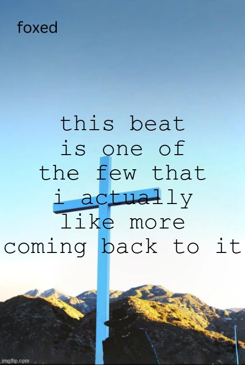 foxed jpeg temp | this beat is one of the few that i actually like more coming back to it | image tagged in foxed jpeg temp | made w/ Imgflip meme maker