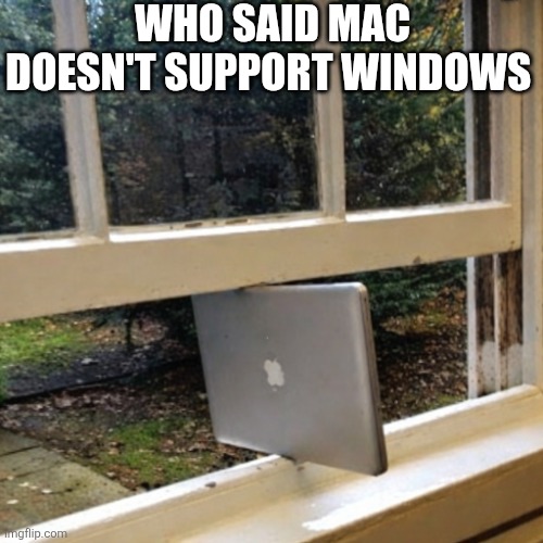 Who Said Mac Doesn't Support Windows | WHO SAID MAC DOESN'T SUPPORT WINDOWS | image tagged in chrisjoines1 | made w/ Imgflip meme maker
