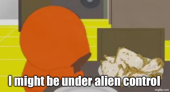 Kenny Crying Over Skinned Fried Chicken | I might be under alien control | image tagged in kenny crying over skinned fried chicken | made w/ Imgflip meme maker