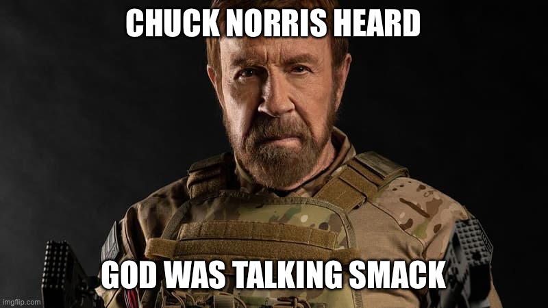 Explains it all | CHUCK NORRIS HEARD; GOD WAS TALKING SMACK | image tagged in chuck norris | made w/ Imgflip meme maker