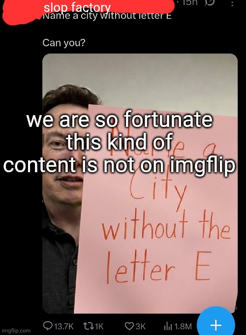 slop factory; we are so fortunate this kind of content is not on imgflip | made w/ Imgflip meme maker